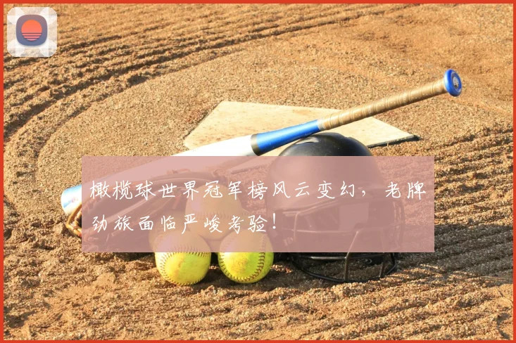 橄榄球世界冠军榜风云变幻,老牌劲旅面临严峻考验!