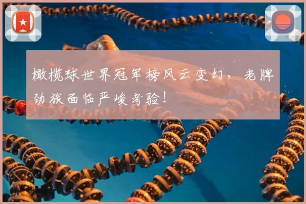 橄榄球世界冠军榜风云变幻，老牌劲旅面临严峻考验！