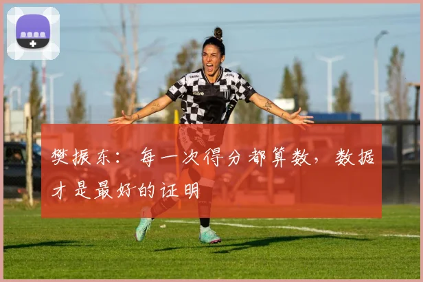 樊振东：每一次得分都算数，数据才是最好的证明